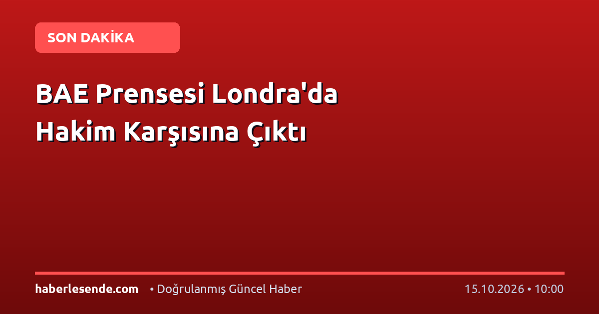 BAE Prensesi Londra'da Hakim Karşısına Çıktı