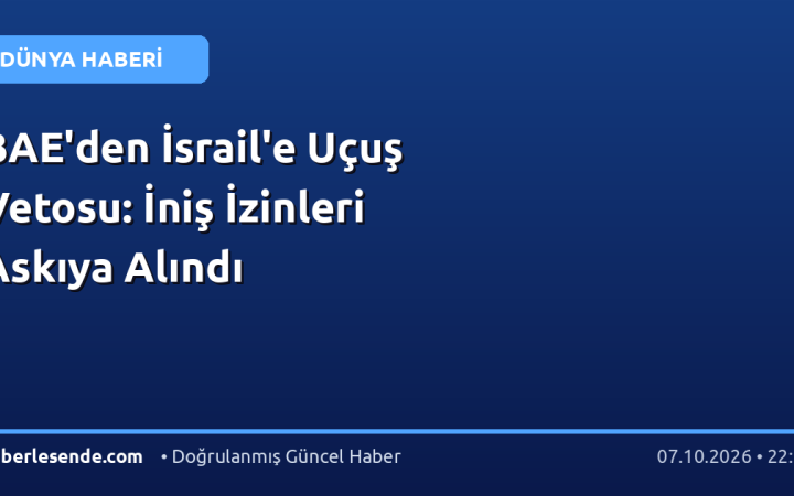 BAE'den İsrail'e Uçuş Vetosu: İniş İzinleri Askıya Alındı