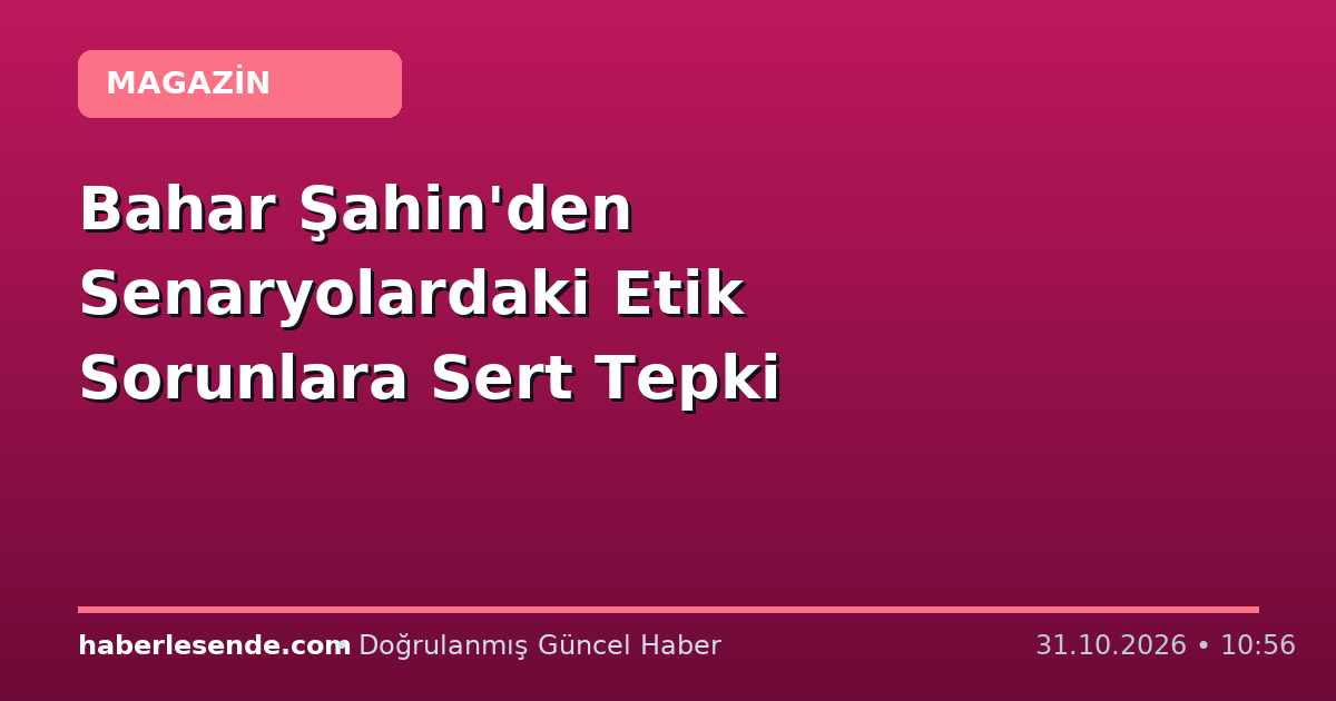 Bahar Şahin'den Senaryolardaki Etik Sorunlara Sert Tepki