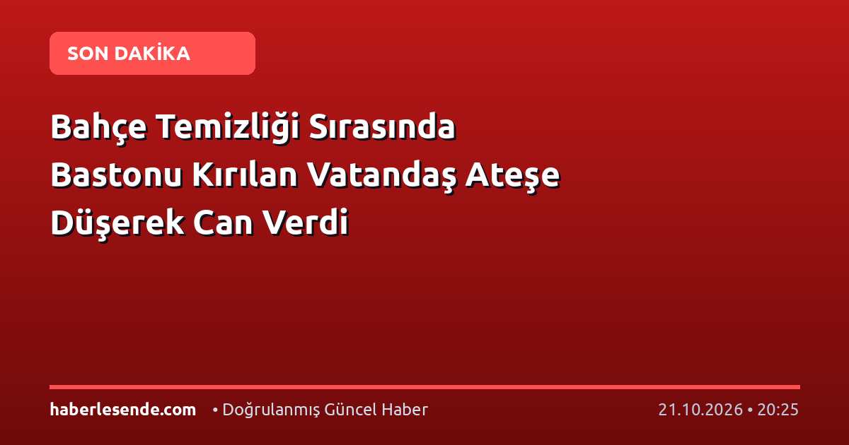 Bahçe Temizliği Sırasında Bastonu Kırılan Vatandaş Ateşe Düşerek Can Verdi