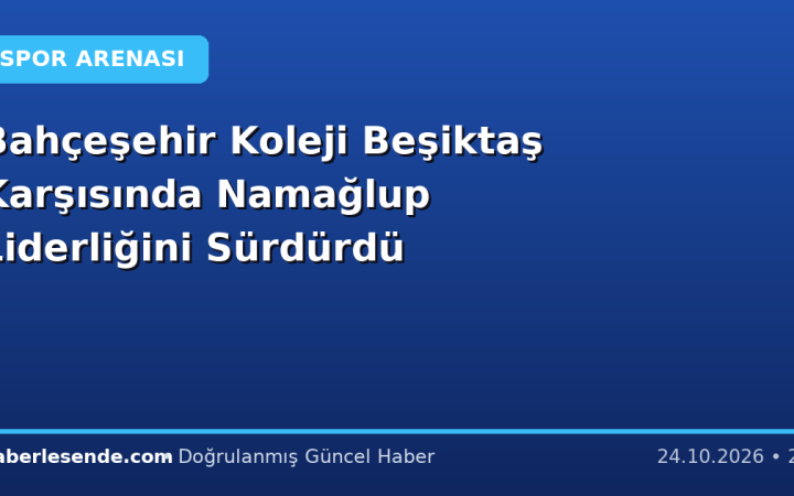 Bahçeşehir Koleji Beşiktaş Karşısında Namağlup Liderliğini Sürdürdü
