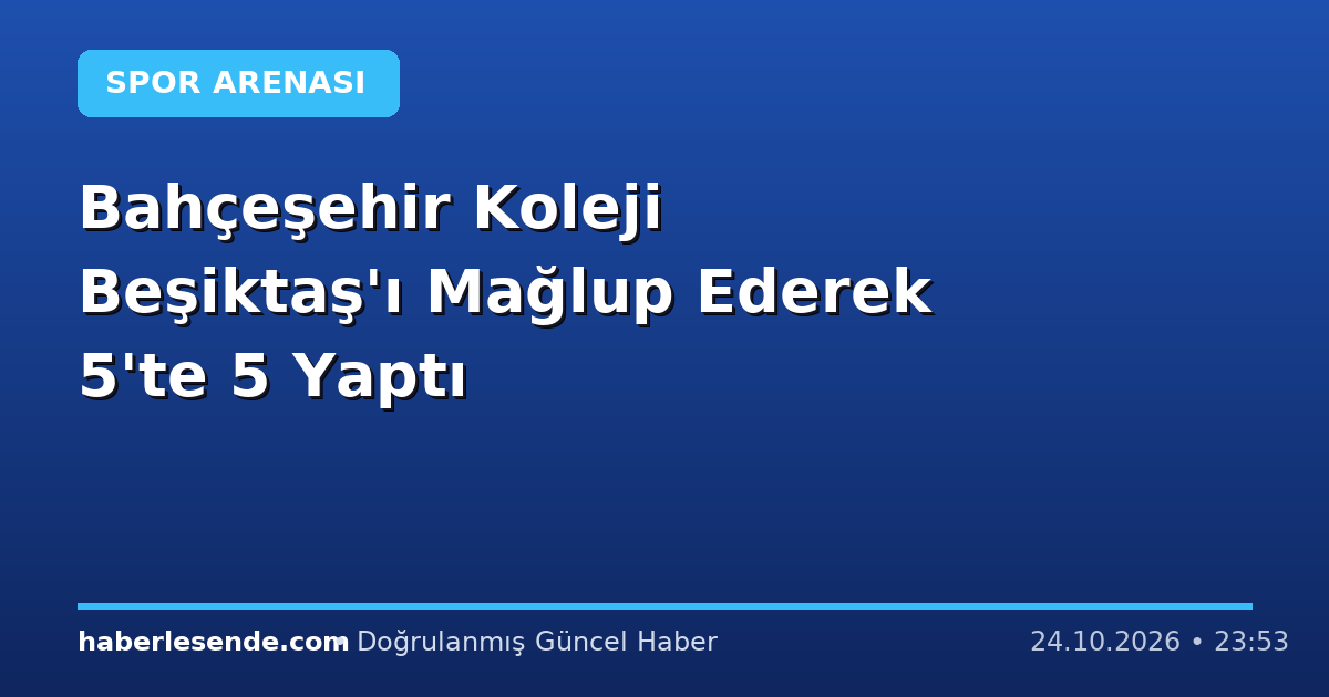 Bahçeşehir Koleji Beşiktaş'ı Mağlup Ederek 5'te 5 Yaptı
