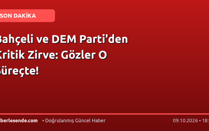Bahçeli ve DEM Parti'den Kritik Zirve: Gözler O Süreçte!