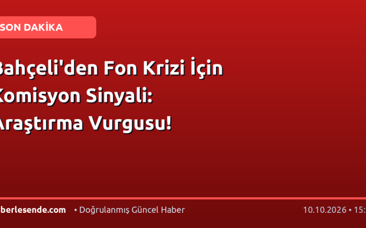 Bahçeli'den Fon Krizi İçin Komisyon Sinyali: Araştırma Vurgusu!