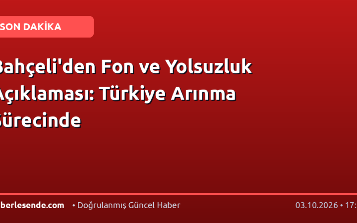 Bahçeli'den Fon ve Yolsuzluk Açıklaması: Türkiye Arınma Sürecinde