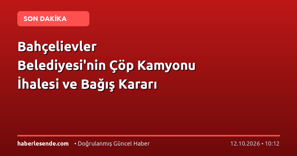 Bahçelievler Belediyesi'nin Çöp Kamyonu İhalesi ve Bağış Kararı