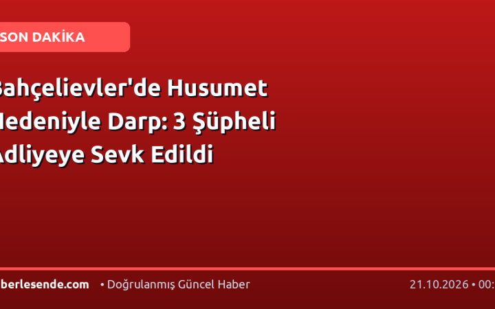 Bahçelievler'de Husumet Nedeniyle Darp: 3 Şüpheli Adliyeye Sevk Edildi