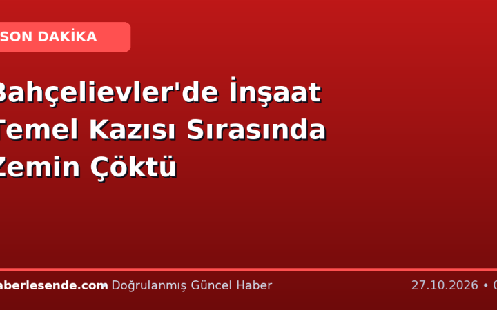 Bahçelievler'de İnşaat Temel Kazısı Sırasında Zemin Çöktü
