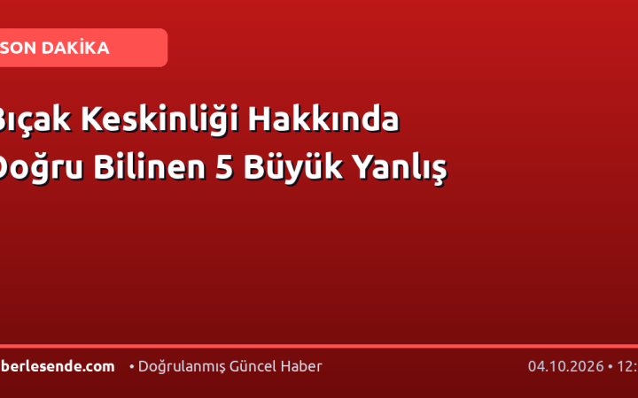 Bıçak Keskinliği Hakkında Doğru Bilinen 5 Büyük Yanlış