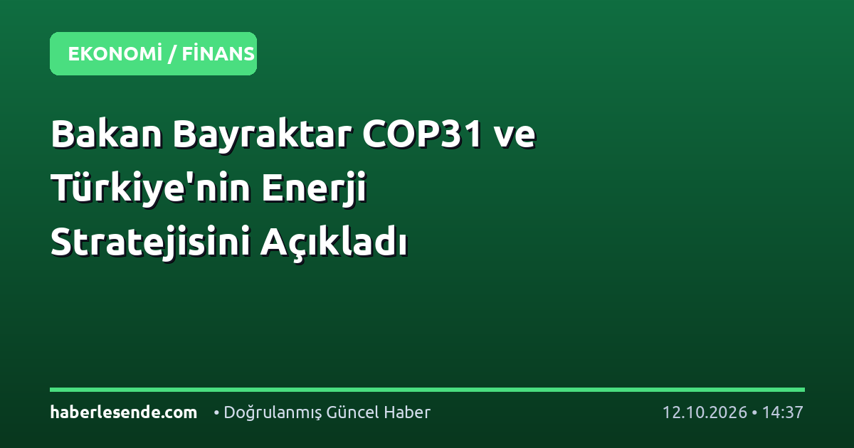 Bakan Bayraktar COP31 ve Türkiye'nin Enerji Stratejisini Açıkladı