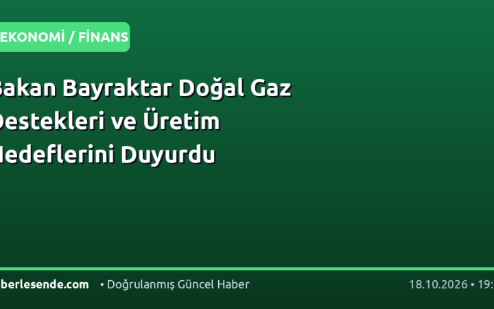 Bakan Bayraktar Doğal Gaz Destekleri ve Üretim Hedeflerini Duyurdu