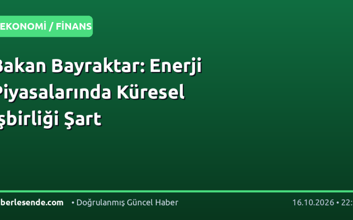 Bakan Bayraktar: Enerji Piyasalarında Küresel İşbirliği Şart