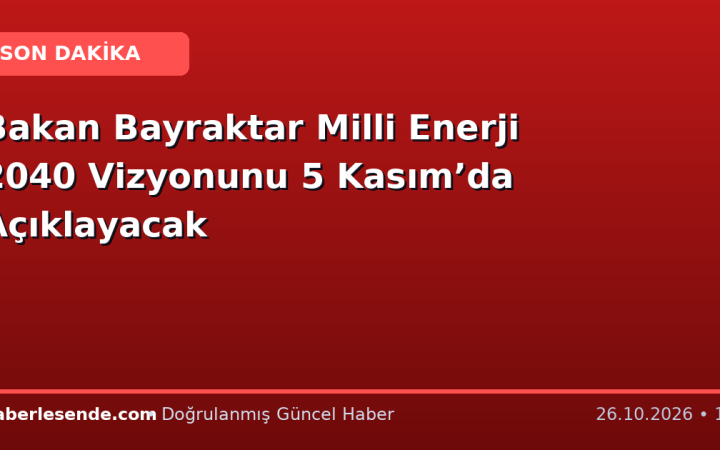 Bakan Bayraktar Milli Enerji 2040 Vizyonunu 5 Kasım’da Açıklayacak