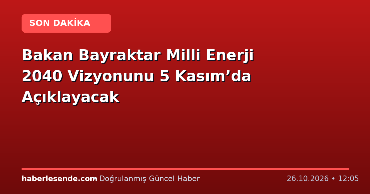 Bakan Bayraktar Milli Enerji 2040 Vizyonunu 5 Kasım’da Açıklayacak