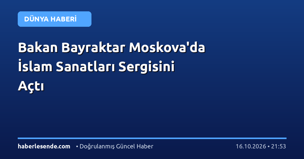 Bakan Bayraktar Moskova'da İslam Sanatları Sergisini Açtı