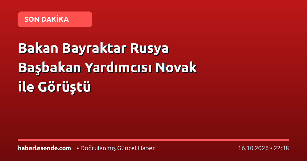 Bakan Bayraktar Rusya Başbakan Yardımcısı Novak ile Görüştü