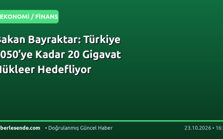 Bakan Bayraktar: Türkiye 2050’ye Kadar 20 Gigavat Nükleer Hedefliyor