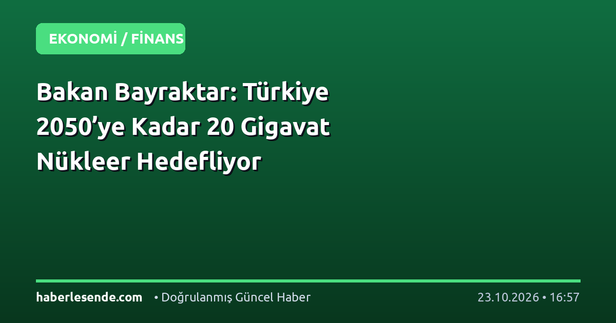 Bakan Bayraktar: Türkiye 2050’ye Kadar 20 Gigavat Nükleer Hedefliyor