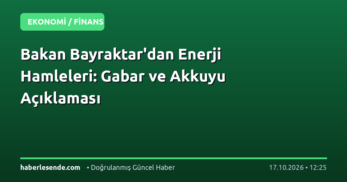 Bakan Bayraktar'dan Enerji Hamleleri: Gabar ve Akkuyu Açıklaması