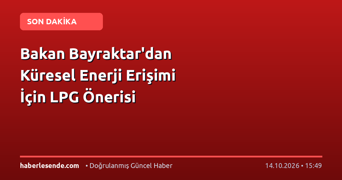 Bakan Bayraktar'dan Küresel Enerji Erişimi İçin LPG Önerisi