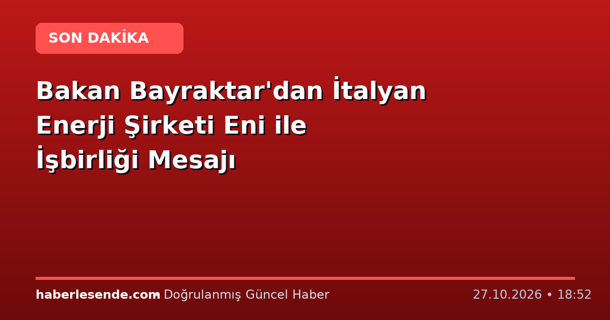 Bakan Bayraktar'dan İtalyan Enerji Şirketi Eni ile İşbirliği Mesajı