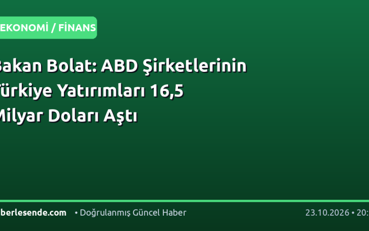 Bakan Bolat: ABD Şirketlerinin Türkiye Yatırımları 16,5 Milyar Doları Aştı