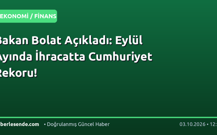 Bakan Bolat Açıkladı: Eylül Ayında İhracatta Cumhuriyet Rekoru!