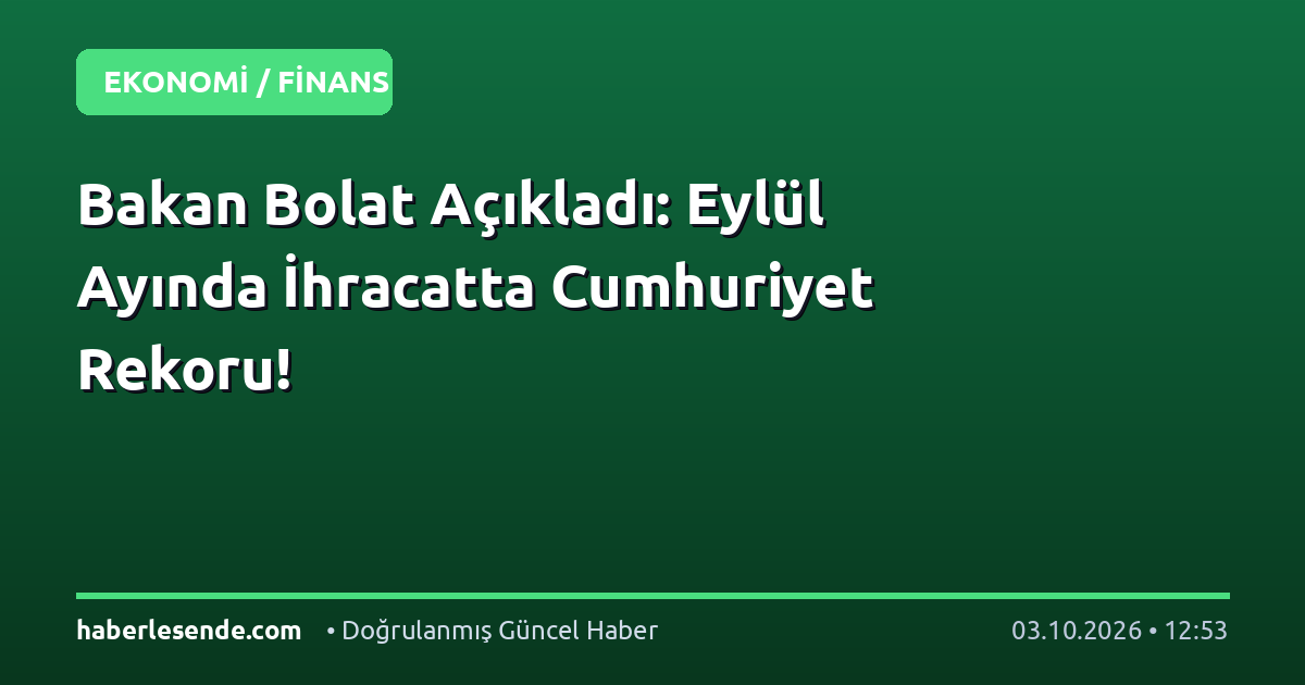 Bakan Bolat Açıkladı: Eylül Ayında İhracatta Cumhuriyet Rekoru!