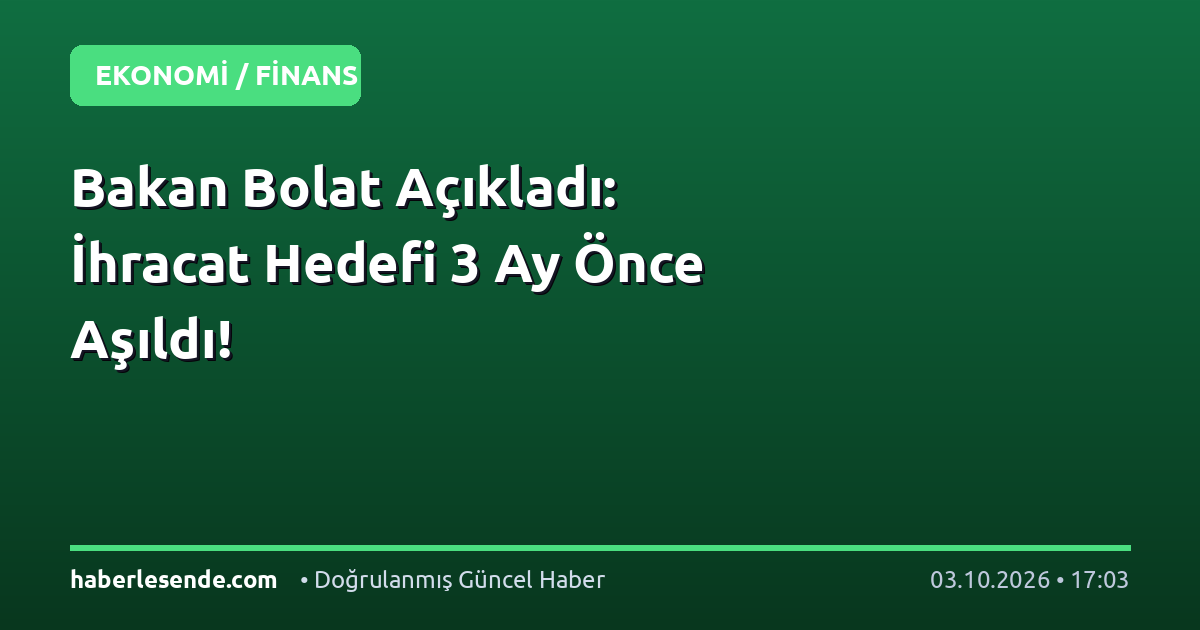Bakan Bolat Açıkladı: İhracat Hedefi 3 Ay Önce Aşıldı!