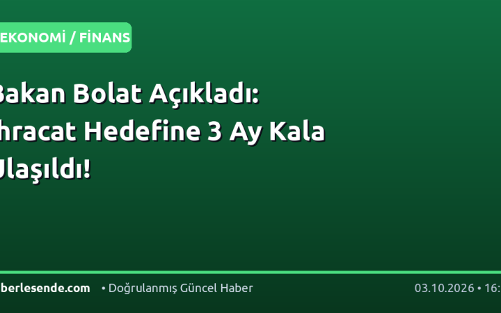 Bakan Bolat Açıkladı: İhracat Hedefine 3 Ay Kala Ulaşıldı!