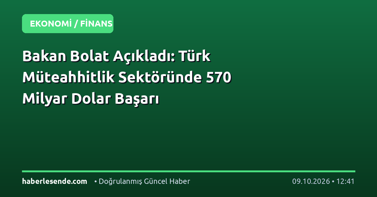 Bakan Bolat Açıkladı: Türk Müteahhitlik Sektöründe 570 Milyar Dolar Başarı