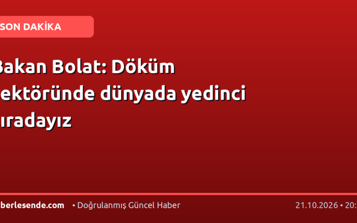 Bakan Bolat: Döküm sektöründe dünyada yedinci sıradayız