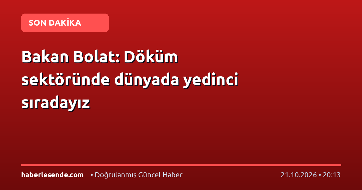 Bakan Bolat: Döküm sektöründe dünyada yedinci sıradayız