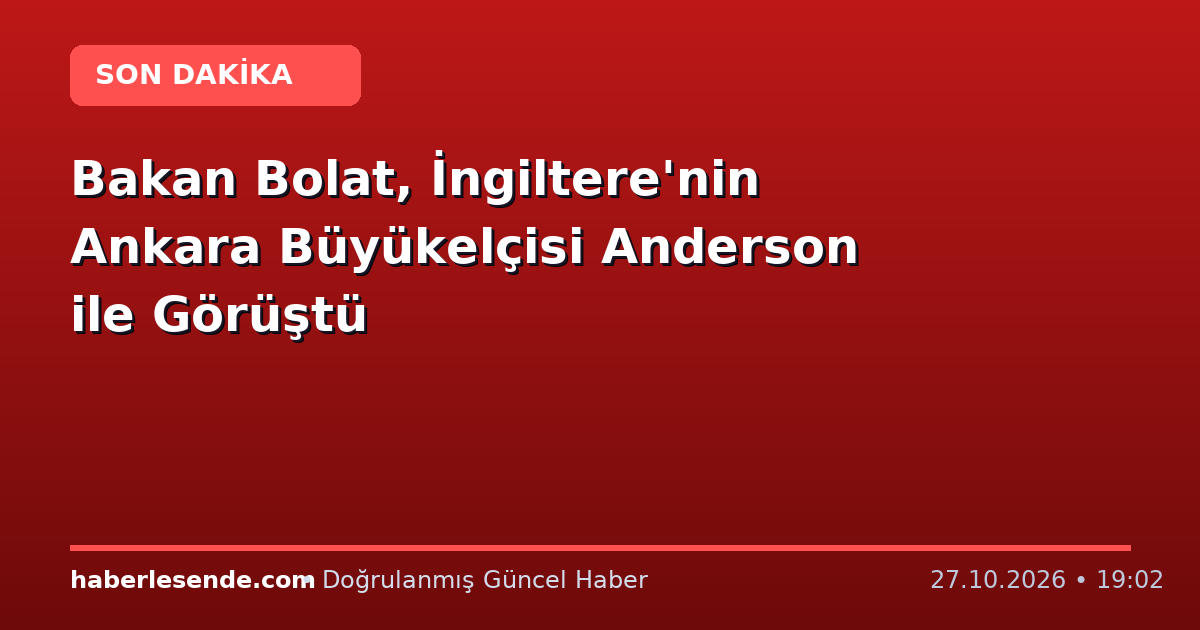 Bakan Bolat, İngiltere'nin Ankara Büyükelçisi Anderson ile Görüştü