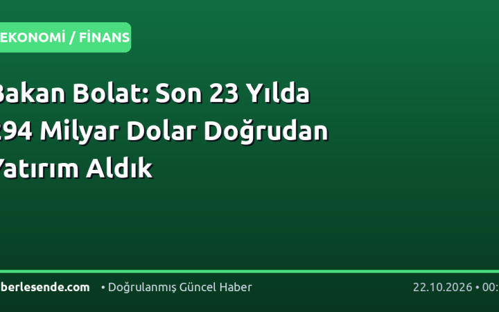 Bakan Bolat: Son 23 Yılda 294 Milyar Dolar Doğrudan Yatırım Aldık