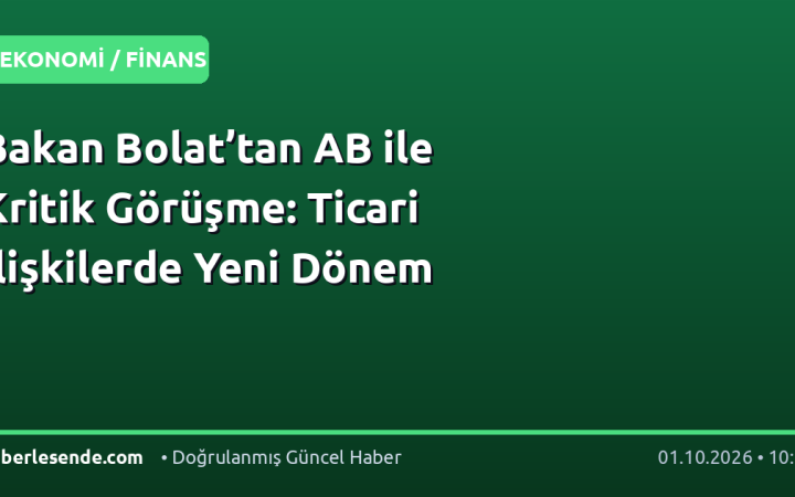 Bakan Bolat’tan AB ile Kritik Görüşme: Ticari İlişkilerde Yeni Dönem