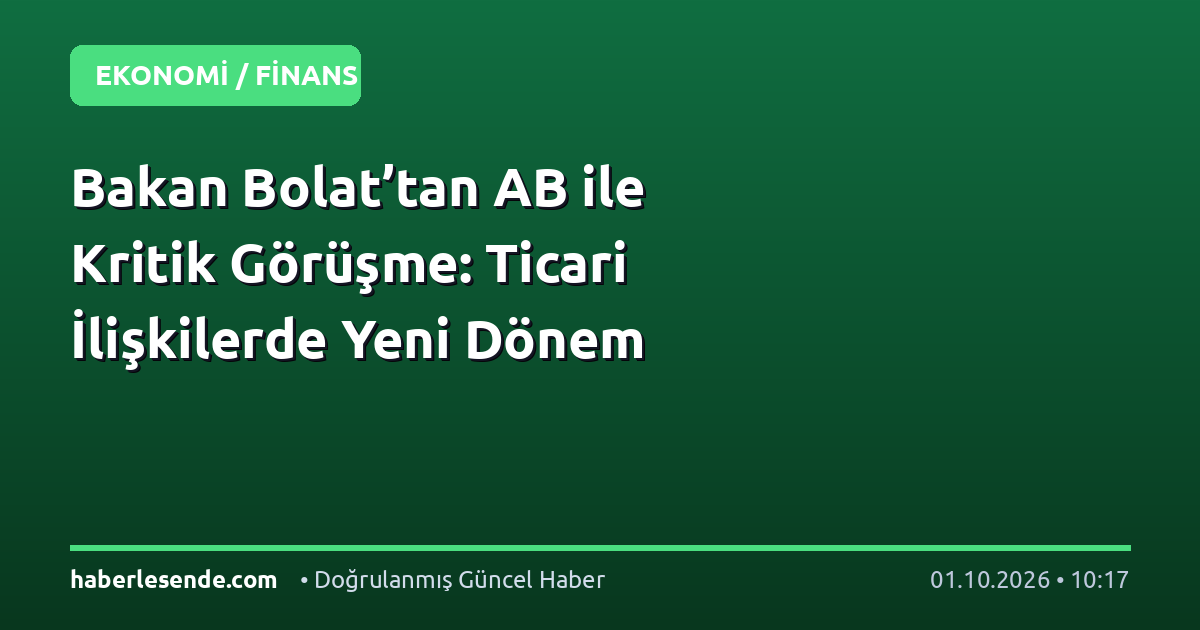 Bakan Bolat’tan AB ile Kritik Görüşme: Ticari İlişkilerde Yeni Dönem