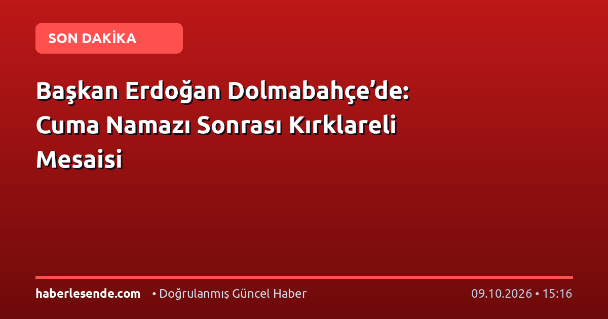 Başkan Erdoğan Dolmabahçe’de: Cuma Namazı Sonrası Kırklareli Mesaisi