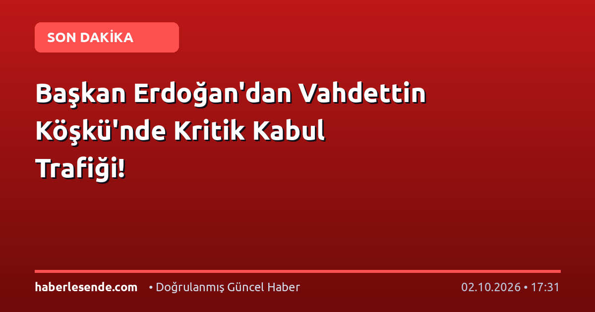 Başkan Erdoğan'dan Vahdettin Köşkü'nde Kritik Kabul Trafiği!