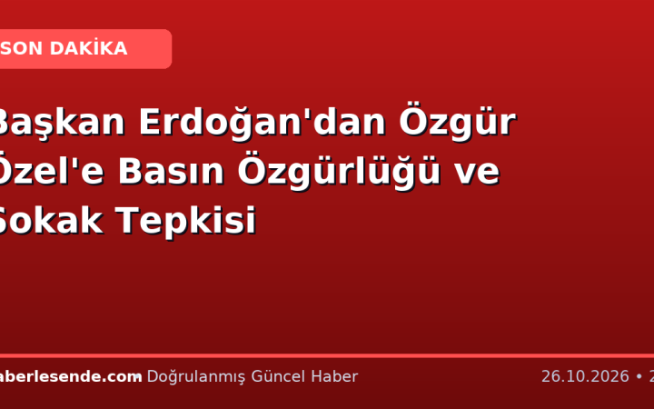 Başkan Erdoğan'dan Özgür Özel'e Basın Özgürlüğü ve Sokak Tepkisi