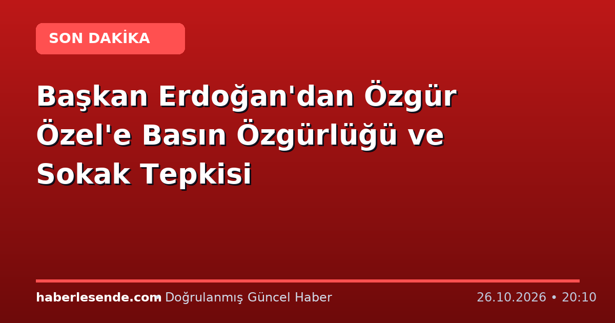 Başkan Erdoğan'dan Özgür Özel'e Basın Özgürlüğü ve Sokak Tepkisi