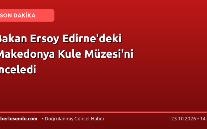 Bakan Ersoy Edirne'deki Makedonya Kule Müzesi'ni İnceledi