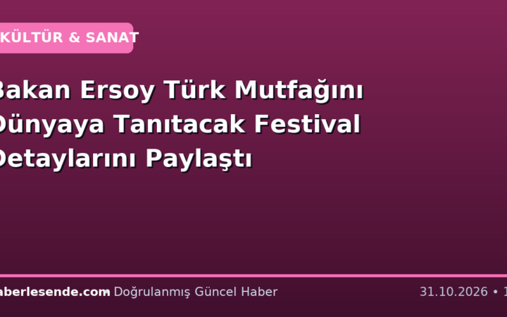 Bakan Ersoy Türk Mutfağını Dünyaya Tanıtacak Festival Detaylarını Paylaştı