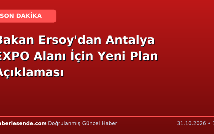 Bakan Ersoy'dan Antalya EXPO Alanı İçin Yeni Plan Açıklaması