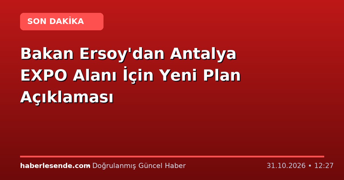 Bakan Ersoy'dan Antalya EXPO Alanı İçin Yeni Plan Açıklaması
