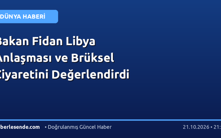 Bakan Fidan Libya Anlaşması ve Brüksel Ziyaretini Değerlendirdi
