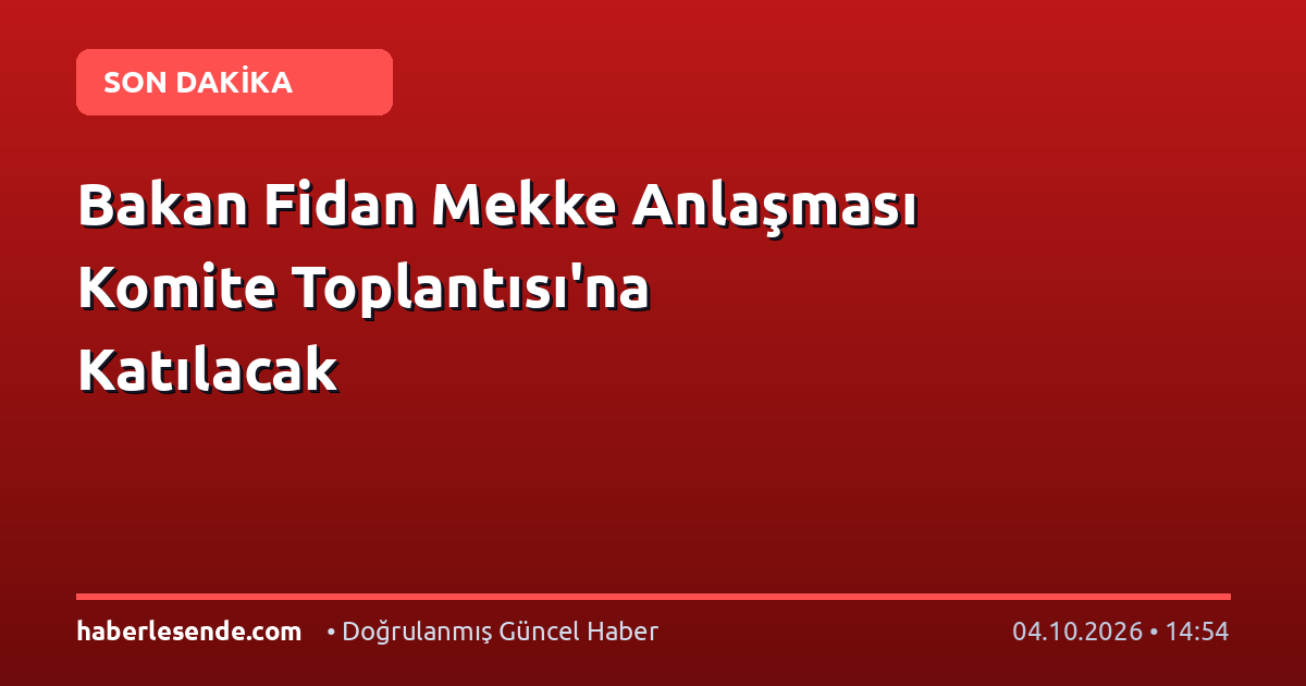 Bakan Fidan Mekke Anlaşması Komite Toplantısı'na Katılacak