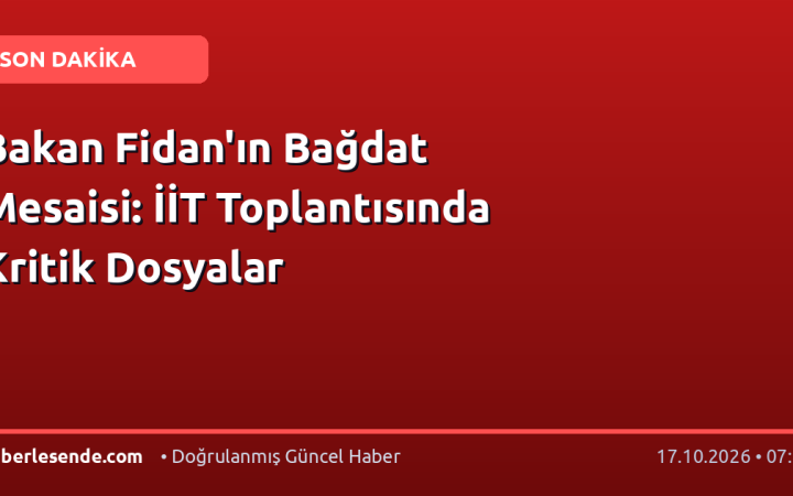 Bakan Fidan'ın Bağdat Mesaisi: İİT Toplantısında Kritik Dosyalar