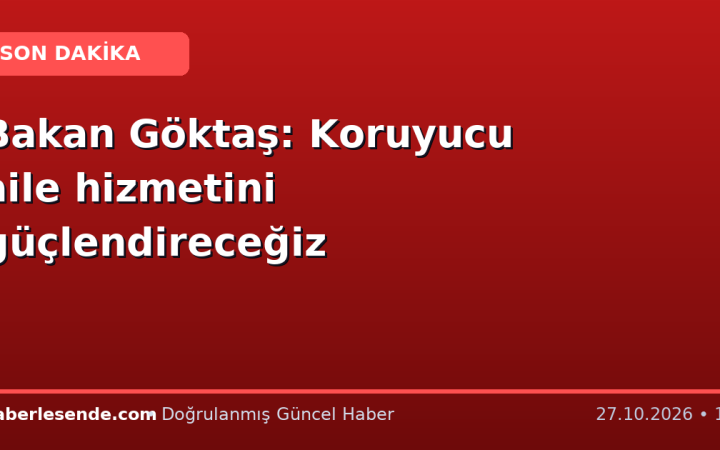 Bakan Göktaş: Koruyucu aile hizmetini güçlendireceğiz