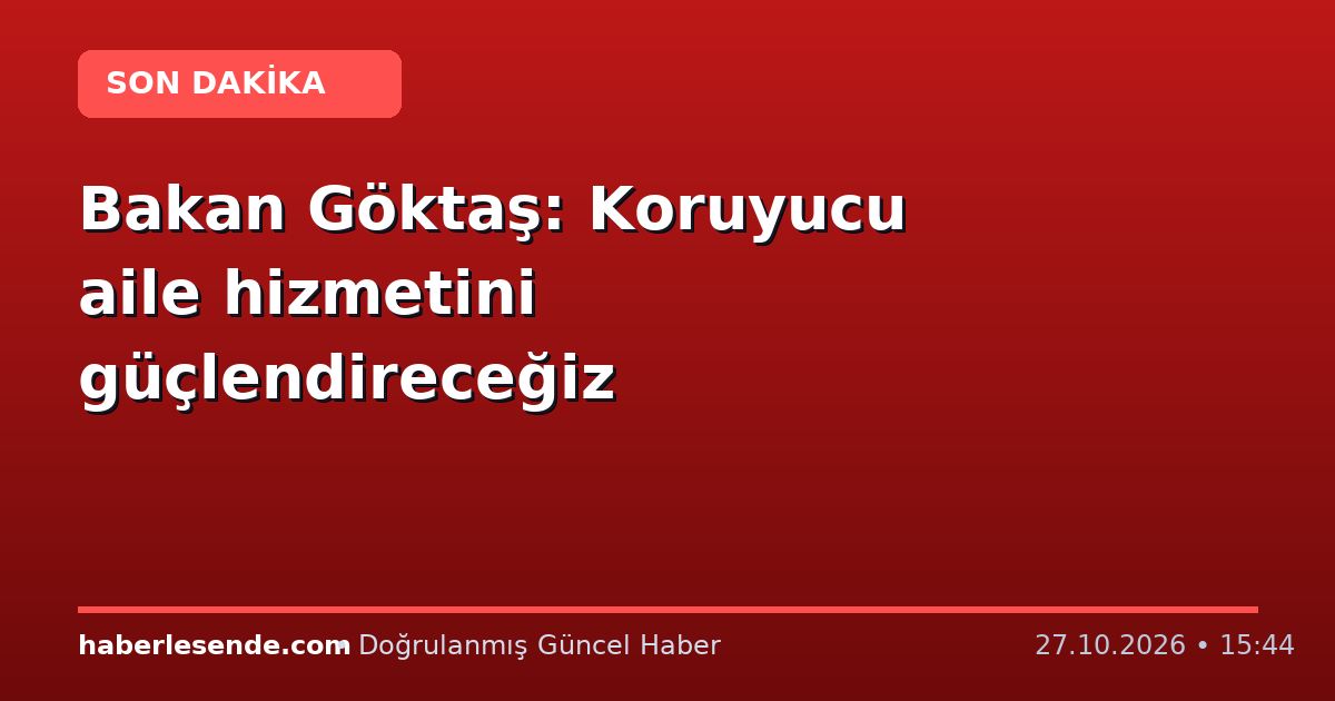 Bakan Göktaş: Koruyucu aile hizmetini güçlendireceğiz